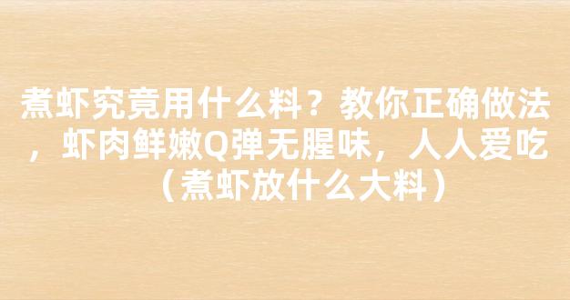 煮虾究竟用什么料？教你正确做法，虾肉鲜嫩Q弹无腥味，人人爱吃（煮虾放什么大料）