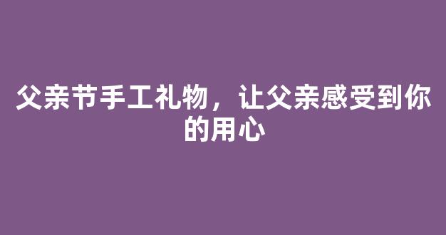 父亲节手工礼物，让父亲感受到你的用心