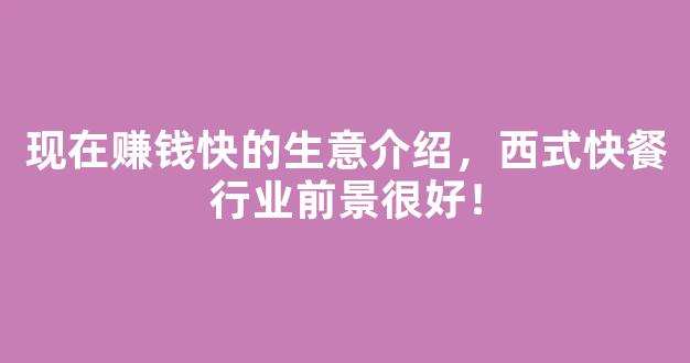 现在赚钱快的生意介绍，西式快餐行业前景很好！