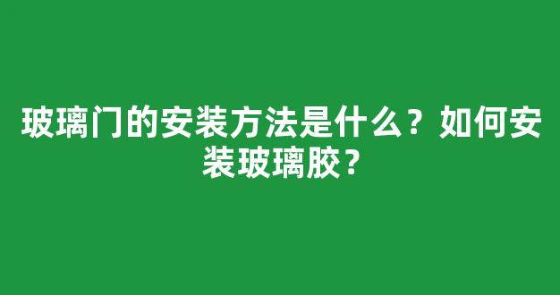 玻璃门的安装方法是什么？如何安装玻璃胶？