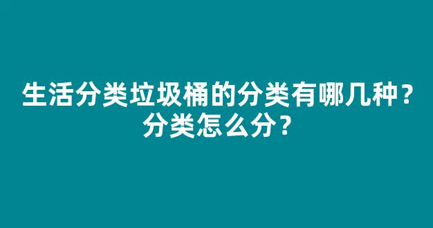 生活分类垃圾桶的分类有哪几种？分类怎么分？