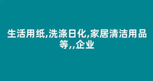 生活用纸,洗涤日化,家居清洁用品等,,企业