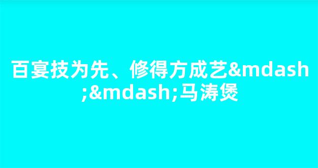 百宴技为先、修得方成艺——马涛煲