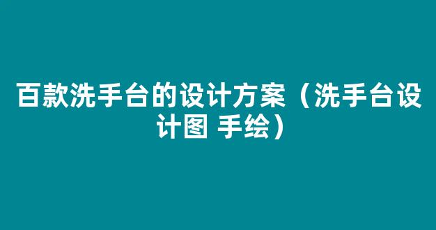 百款洗手台的设计方案（洗手台设计图 手绘）