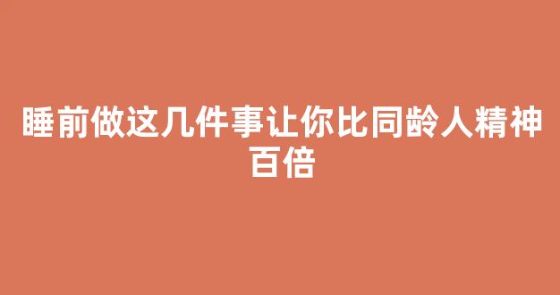 睡前做这几件事让你比同龄人精神百倍