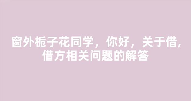 窗外栀子花同学，你好，关于借,借方相关问题的解答