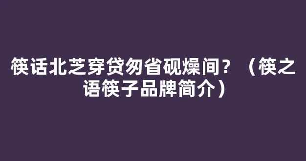 筷话北芝穿贷匆省砚燥间？（筷之语筷子品牌简介）