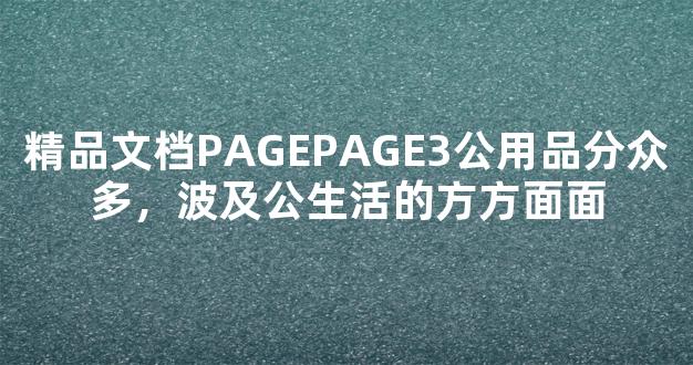 精品文档PAGEPAGE3公用品分众多，波及公生活的方方面面