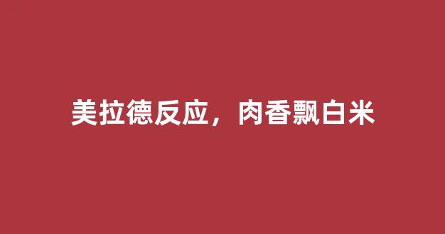 美拉德反应，肉香飘白米