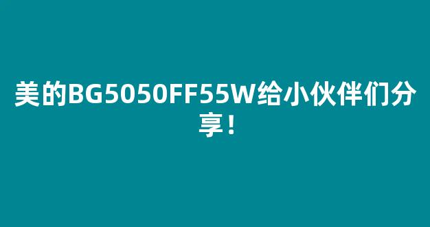 美的BG5050FF55W给小伙伴们分享！