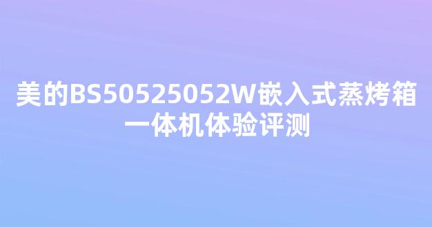 美的BS50525052W嵌入式蒸烤箱一体机体验评测