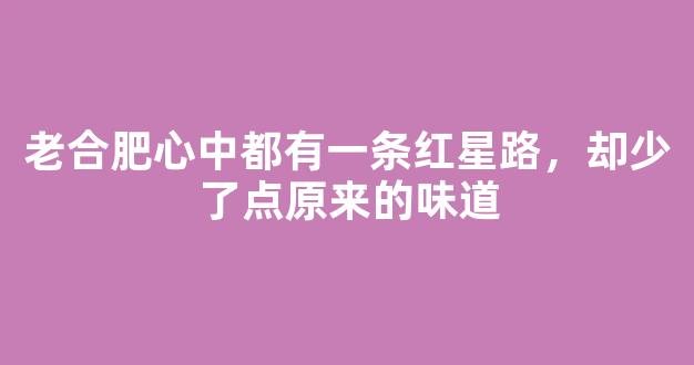 老合肥心中都有一条红星路，却少了点原来的味道