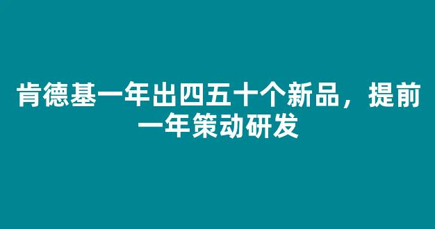 肯德基一年出四五十个新品，提前一年策动研发