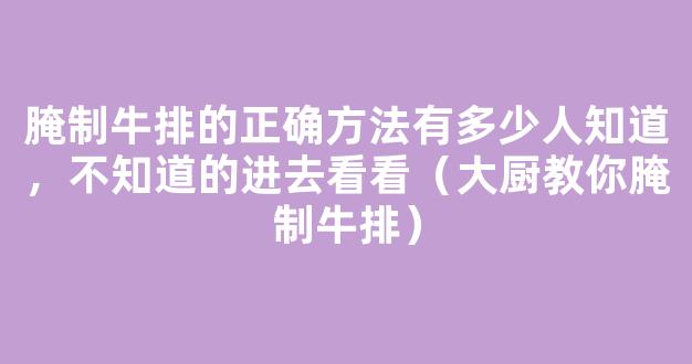 腌制牛排的正确方法有多少人知道，不知道的进去看看（大厨教你腌制牛排）