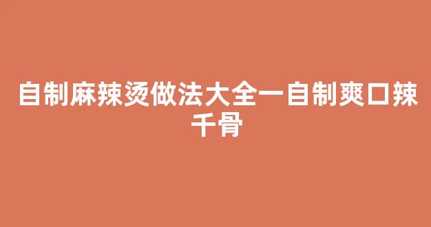 自制麻辣烫做法大全一自制爽口辣千骨