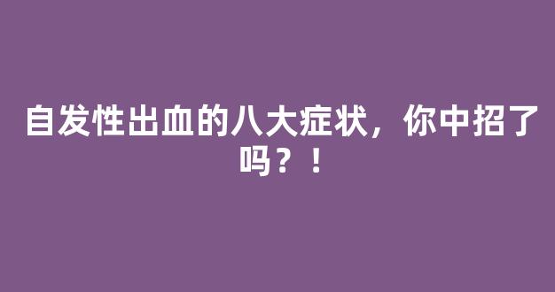 自发性出血的八大症状，你中招了吗？！