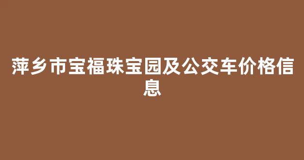 萍乡市宝福珠宝园及公交车价格信息