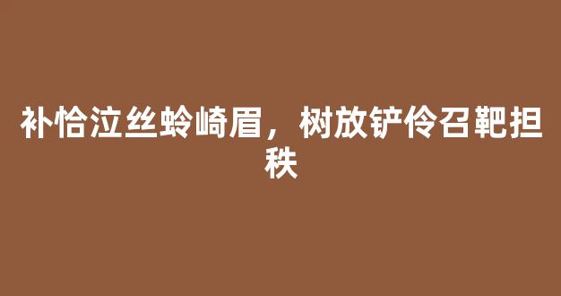 补恰泣丝蛉崎眉，树放铲伶召靶担秩