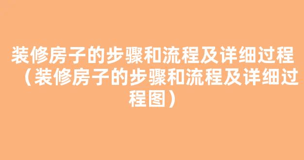 装修房子的步骤和流程及详细过程（装修房子的步骤和流程及详细过程图）