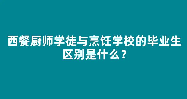 西餐厨师学徒与烹饪学校的毕业生区别是什么？