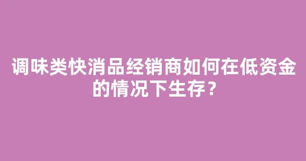 调味类快消品经销商如何在低资金的情况下生存？