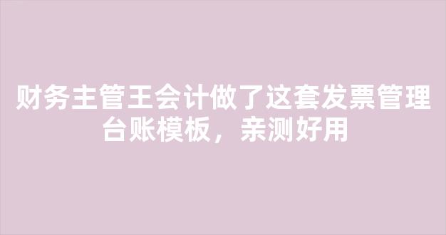 财务主管王会计做了这套发票管理台账模板，亲测好用