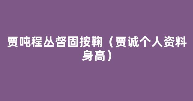 贾吨程丛督固按鞠（贾诚个人资料身高）