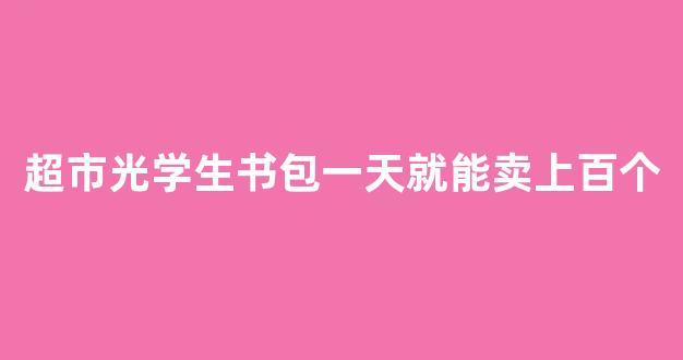 超市光学生书包一天就能卖上百个