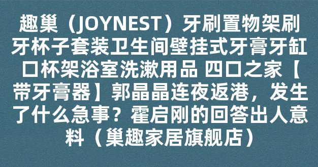 趣巢（JOYNEST）牙刷置物架刷牙杯子套装卫生间壁挂式牙膏牙缸口杯架浴室洗漱用品 四口之家【带牙膏器】郭晶晶连夜返港，发生了什么急事？霍启刚的回答出人意料（巢趣家居旗舰店）