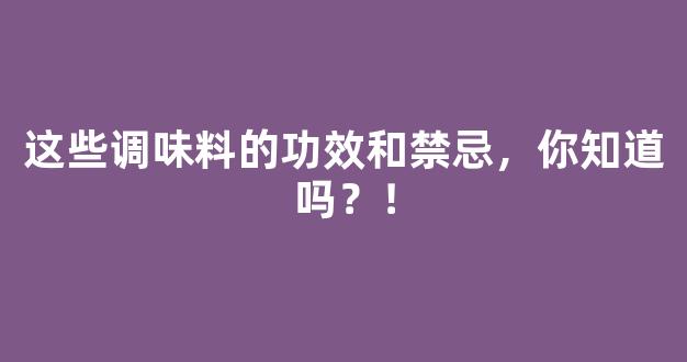 这些调味料的功效和禁忌，你知道吗？！