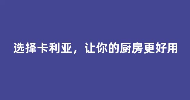 选择卡利亚，让你的厨房更好用