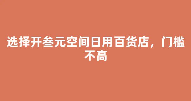 选择开叁元空间日用百货店，门槛不高