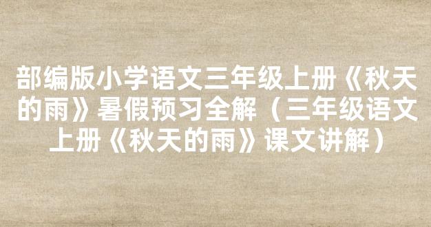 部编版小学语文三年级上册《秋天的雨》暑假预习全解（三年级语文上册《秋天的雨》课文讲解）