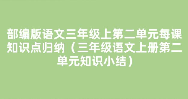 部编版语文三年级上第二单元每课知识点归纳（三年级语文上册第二单元知识小结）