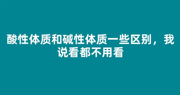 酸性体质和碱性体质一些区别，我说看都不用看