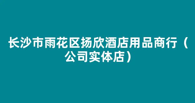 长沙市雨花区扬欣酒店用品商行（公司实体店）