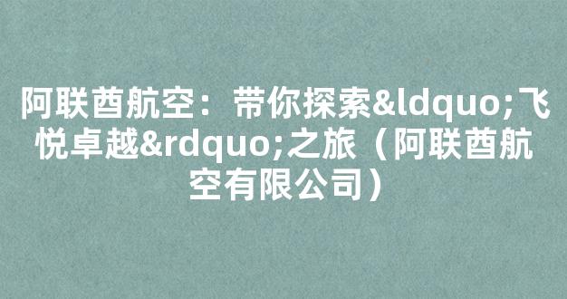 阿联酋航空：带你探索“飞悦卓越”之旅（阿联酋航空有限公司）