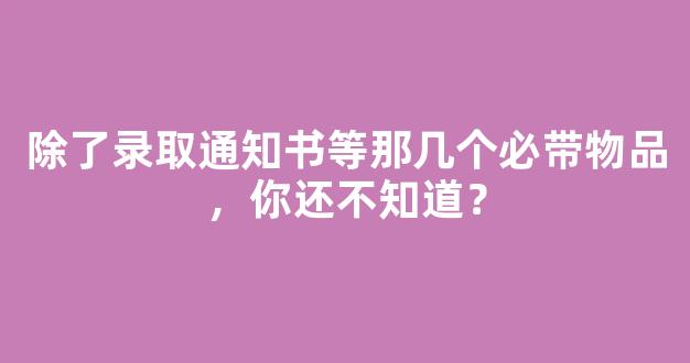 除了录取通知书等那几个必带物品，你还不知道？