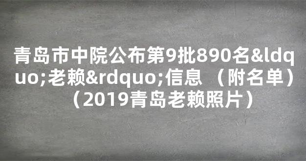 青岛市中院公布第9批890名“老赖”信息 （附名单）（2019青岛老赖照片）