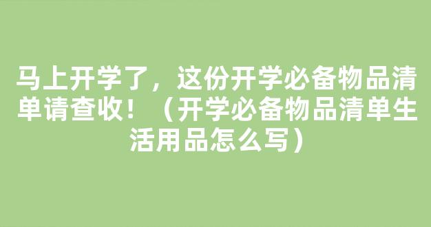 马上开学了，这份开学必备物品清单请查收！（开学必备物品清单生活用品怎么写）