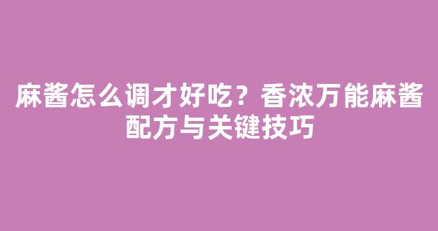 麻酱怎么调才好吃？香浓万能麻酱配方与关键技巧