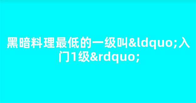 黑暗料理最低的一级叫“入门1级”