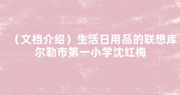 （文档介绍）生活日用品的联想库尔勒市第一小学沈红梅