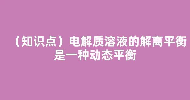 （知识点）电解质溶液的解离平衡是一种动态平衡