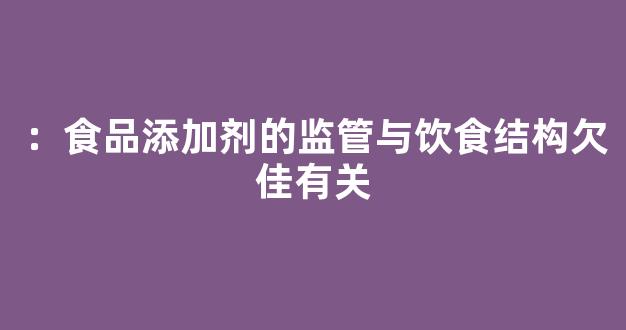 ：食品添加剂的监管与饮食结构欠佳有关