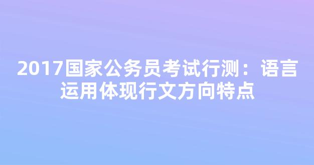 2017国家公务员考试行测：语言运用体现行文方向特点