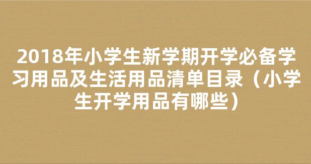 2018年小学生新学期开学必备学习用品及生活用品清单目录（小学生开学用品有哪些）