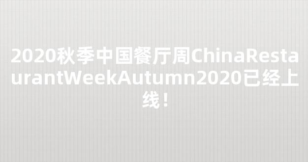 2020秋季中国餐厅周ChinaRestaurantWeekAutumn2020已经上线！