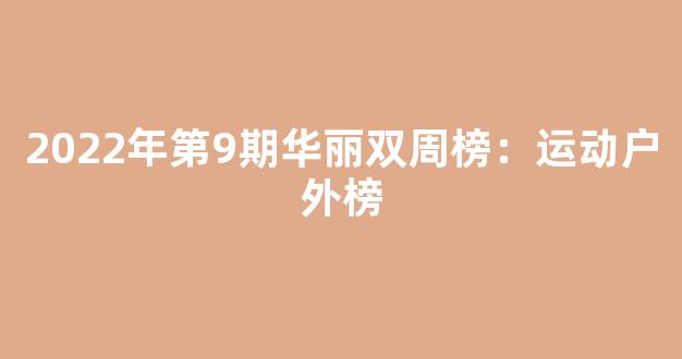 2022年第9期华丽双周榜：运动户外榜