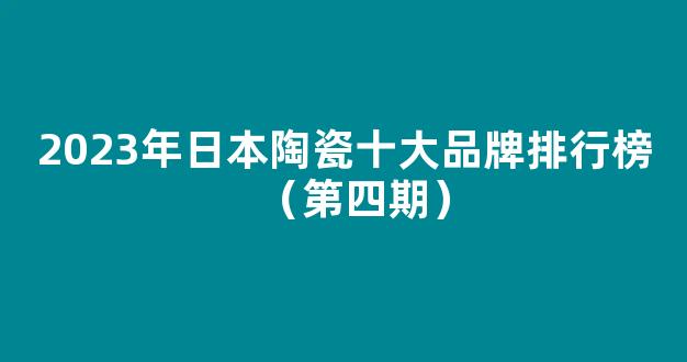 2023年日本陶瓷十大品牌排行榜（第四期）